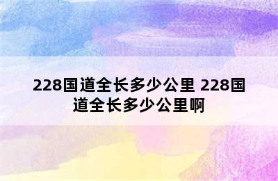 228国道全长多少公里 228国道全长多少公里啊